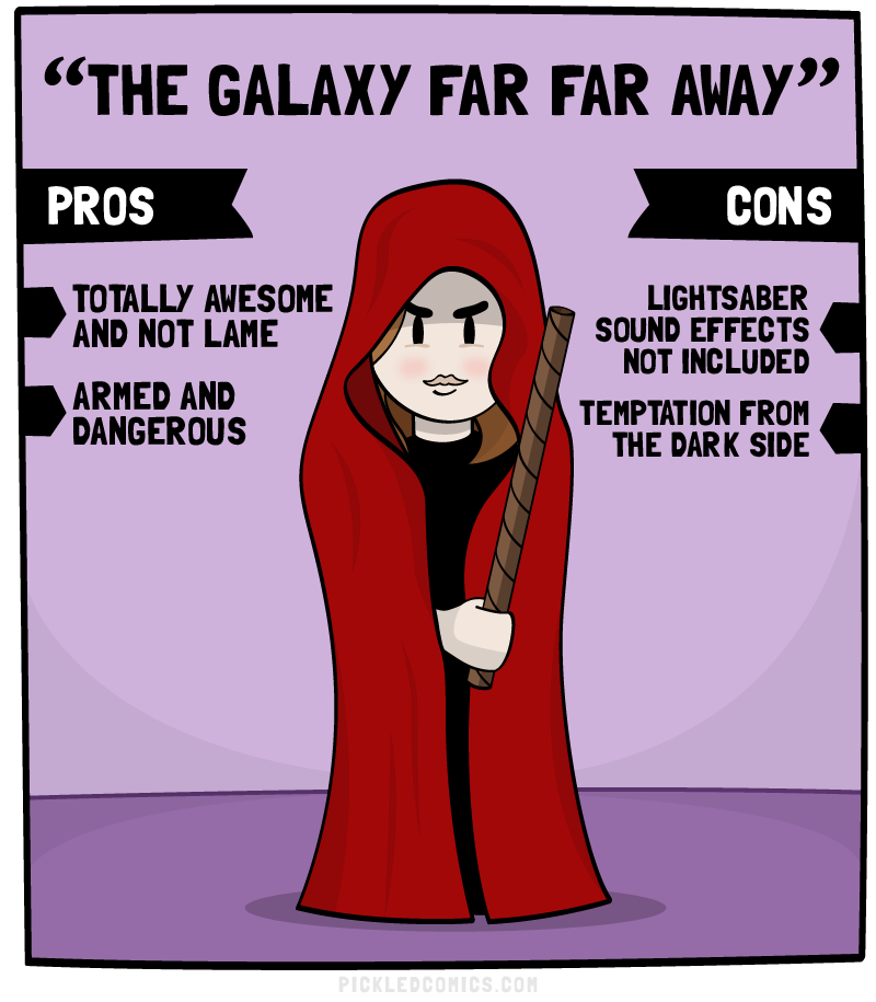 The Galaxy Far Far Away. Pros: Totally Awesome and not lame, Armed and Dangerous. Cons: Lightsaber sound effects not included, temptation from the dark side.