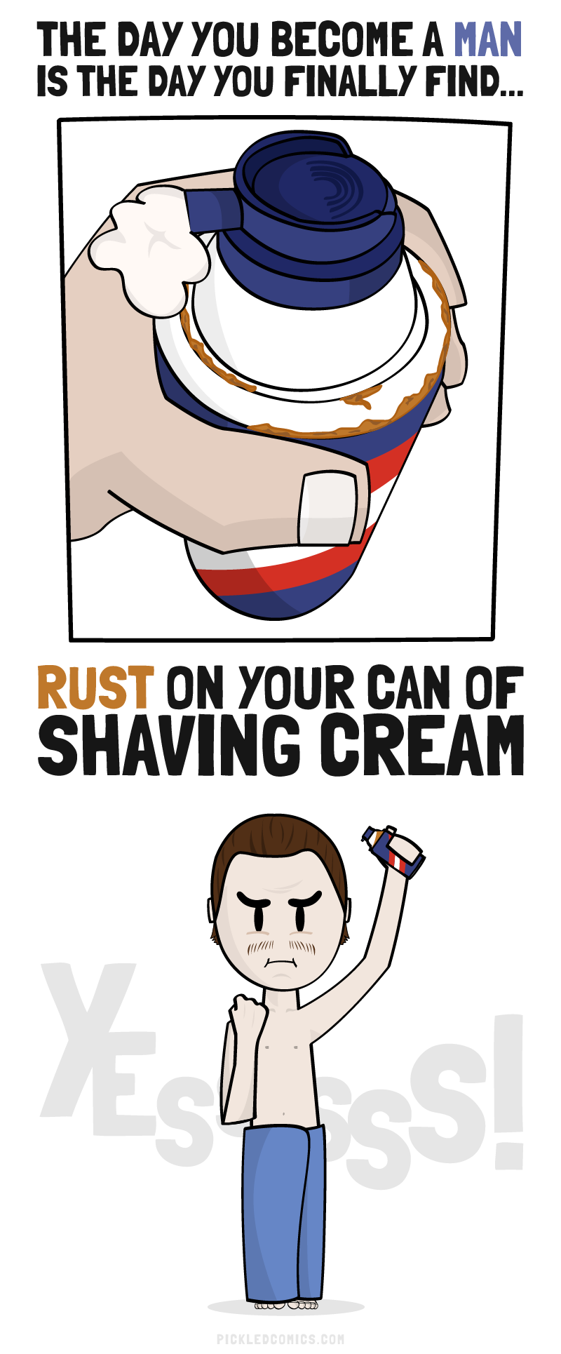 The day you become a man is the day you finally find rust on your can of shaving cream.