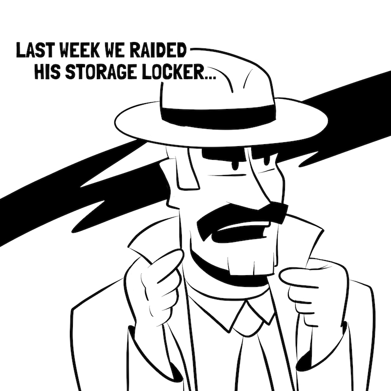 Last week we raided his storage locker.